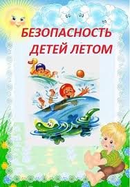 РЕКОМЕНДАЦИИ БЕЗОПАСНОГО ОТДЫХА ДЕТЕЙ В ЛЕТНИЙ ПЕРИОД.